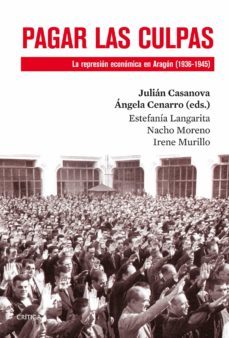 pagar las culpas: la represion economica en aragon (1936-1945)-julian casanova ruiz-angela cenarro-9788498926866