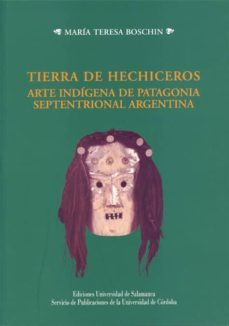 tierra de hechiceros: arte indigena de patagonia septentrional ar gentina-maria teresa boschin-9788499270166