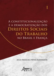 a constitucionalizaço e a democratizaço dos direitos sociais do trabalho no brasil e frança (ebook)-júlia francieli neves scherbaum-9788547337766