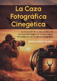 la caza fotográfica cinegética.  la transición de la caza tradici onal con arma de fuego a la caza ecológica en imágenes con la cámara fotográfica-ignacio linares torrellas-9791370238766