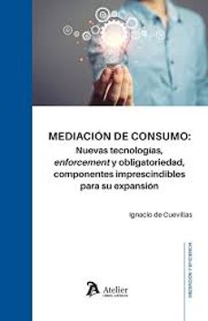 mediacion de consumo: nuevas tecnologias, enforcement y obligator iedad, componentes imprescindibles para su expansion.-ignacio de cuevillas-9791387543266