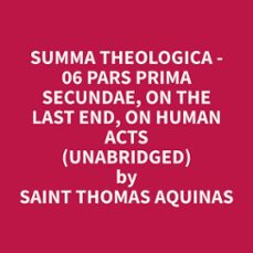 summa theologica - 06 pars prima secundae, on the last end, on human acts (unabridged) (audiolibro)-thomas aquinas-9798330025466