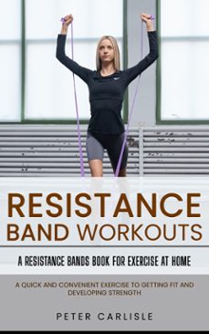 resistance bands workout: a resistance bands book for exercise at home (a quick and convenient exercise to getting fit and developing strength)-peter carlisle-9798894582566