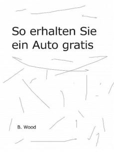 so erhalten sie ein neues auto gratis (ebook)-ben wood-cdlxi00347566