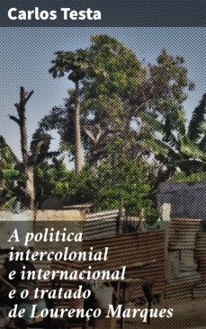 a politica intercolonial e internacional e o tratado de lourenço marques (ebook)-carlos testa-4064066408176