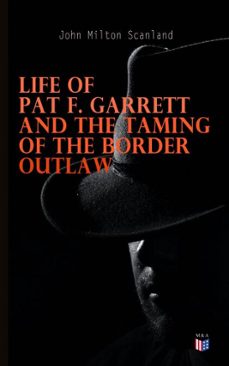 life of pat f. garrett and the taming of the border outlaw (ebook)-john milton scanland-4066338121776