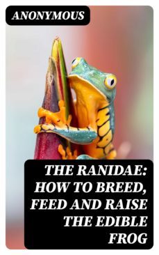 the ranidae: how to breed, feed and raise the edible frog (ebook)-8596547380276