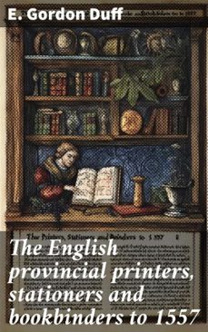the english provincial printers, stationers and bookbinders to 1557 (ebook)-e. gordon duff-8596547858676