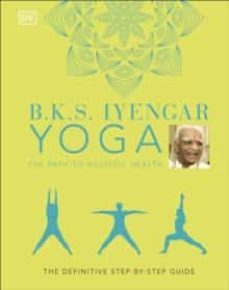 b.k.s. iyengar yoga the path to holistic health: the definitive step-by-step guide-9780241480076
