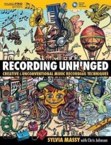 recording unhinged: creative and unconventional music recording techniques (contains 1 hardback and 1 digital online)-9781495011276