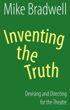 inventing the truth: devising and directing for the theatre (ebook)-mike bradwell-9781780014876