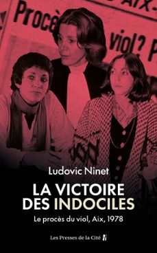 la victoire des indociles. le procès du viol, aix, 1978 : près de cinquante ans avant l'affaire pélicot, l'affaire qui a permis de faire reconnaître le viol comme un crime-ludovic ninet-9782258212176