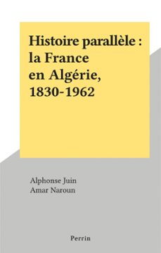 histoire parallèle : la france en algerie, 1830-1962 (ebook)-alphonse juin-amar naroun-9782262077976