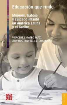 educacion que rinde: mujeres, trabajo y cuidado infantil en america latina y el caribe-9786071652676