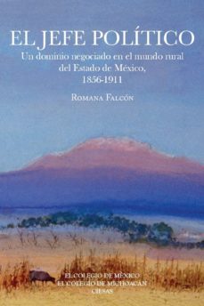 el jefe politico. un dominio negociado en el mundo rural del estado de mexico, 1856-1911 (ebook)-romana falcon-9786074629576
