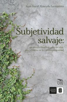 subjetividad salvaje: un ensayo filosofico para esculpir una rebeldia en la contemporaneidad (ebook)-juan david almeyda-9786287768376