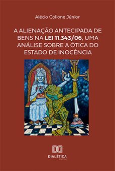 a alienaço antecipada de bens na lei 11.343/06, uma analise sobre a otica do estado de inocencia (ebook)-alécio colione júnior-9786527006176