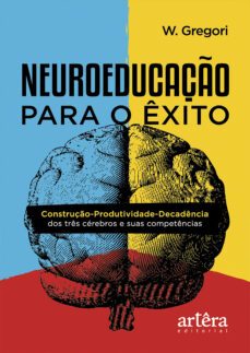 neuroeducaço para o exito: construço-produtividade-decadencia dos tres cerebros e suas competencias (ebook)-waldemar de gregori-9786555232776