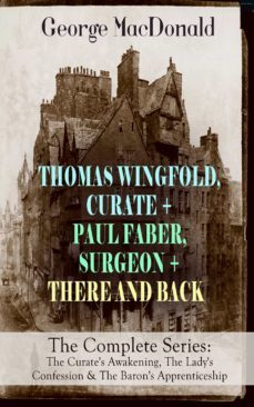 thomas wingfold, curate + paul faber, surgeon + there and back - the complete series: the curate's awakening, the lady's confession &amp; the baron's apprenticeship (ebook)-george macdonald-9788026845676