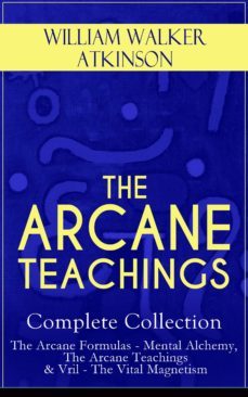 the arcane teachings - complete collection: the arcane formulas - mental alchemy, the arcane teachings &amp; vril - the vital magnetism (ebook)-9788026848776