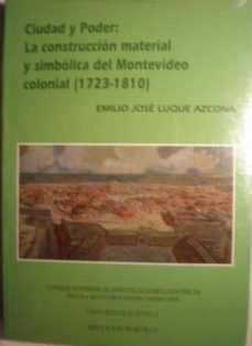 ciudad y poder: la construccion material y simbolica del montevid eo colonial (1723-1810)-emilio jose luque azcona-9788400085476