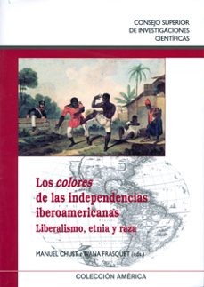 los colores de las independencias iberoamericanas: liberalismo, e tnia y raza-manuel chust calero-ivana frasquet miguel-9788400087876