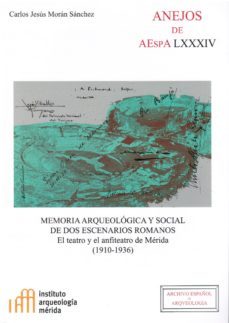 memoria arqueologica y social de dos escenarios romanos: el teatro y el anfiteatro de merida (1910-1936)-carlos jesus moran sanchez-9788400103576