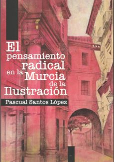 el pensamiento radical en la murcia de la ilustracion-pascual santos lopez-9788412982176