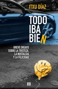 todo iba bien. breve ensayo sobre la tristeza, la nostalgia y la felicidad-9788413390376