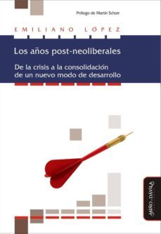 los años post-neoliberales : de la crisis a la consolifacion de un nuevo modo de desarrollo-emiliano lopez-9788415295976