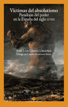 victimas del absolutismo. paradojas del poder en la españa del si glo xviii-9788416876976