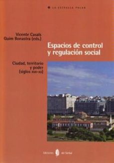 espacios de control y regulacion social: ciudad, territorio y poder (siglos xvii - xx)-vicente casals-quim bonastra-9788476287576