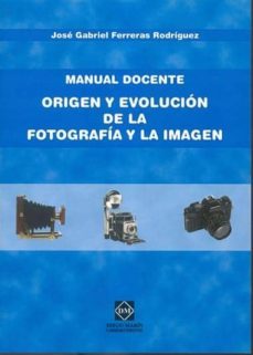 manual docente: origen y evolucion de la fotografia y la imagen-jose gabriel ferreras rodriguez-9788484256076