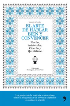 (pe) el arte de hablar bien y convencer: manual del orador: platon, aristoteles, ciceron y quintiliano-santiago a. lopez navia-9788484608776