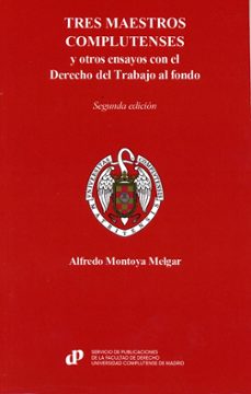 tres maestros complutenses y otros ensayos con el derecho del tra bajo al fondo-alfredo montoya melgar-9788484812876