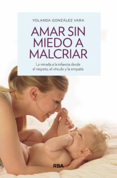 amar sin miedo a malcriar: la mirada de la infancia desde el respeto, el vinculo y la empatia-yolanda gonzalez vara-9788490569276