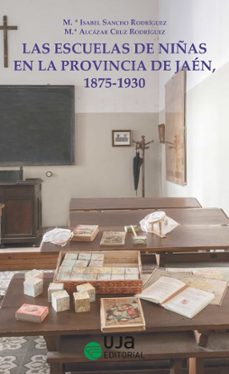 las escuelas de niñas en la provincia de jaen, 1875-1930. un acer camiento historico-mª isabel sancho rodriguez-maria alcazar cruz-9788491592976