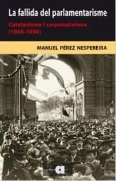 la fallida del parlamentarisme: catalanisme i corporativisme (190 0-1936)-manuel perez nespereira-9788492542376