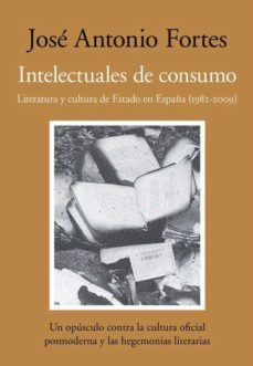intelectuales de consumo: literatura y cultura de estado en españ a (1982-2009)-jose antonio fortes-9788492573776