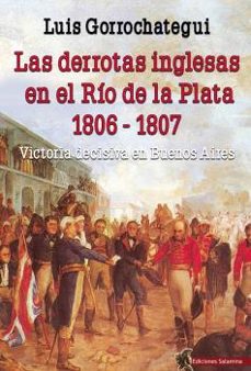 las derrotas inglesas en el rio de la plata 1806-1807: victoria decisiva en buenos aires-9788494822476