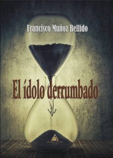 el idolo derrumbado-francisco muñoz bellido-9788494883576