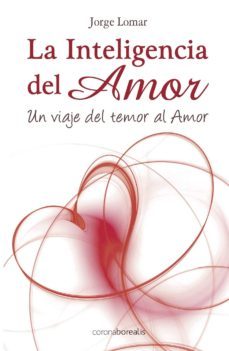 la inteligencia del amor: un viaje del temor al amor-9788495645876