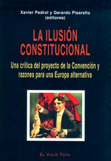 la ilusion constitucional: una critica del proyecto de la convenc ion y razones para una europa alternativa  (el viejo topo)-9788495776976