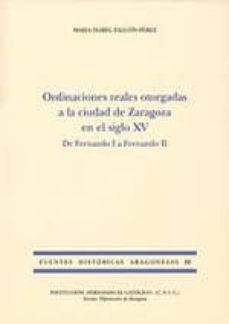 ordenaciones reales otorgadas a la ciudad de zaragoza en el siglo xv: de fernando i a fernando ii-maria isabel falcon perez-9788499110776