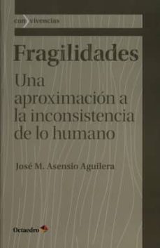 fragilidades: una aproximacion a la inconsistencia de lo humano-jose mª asensio aguilera-9788499218076