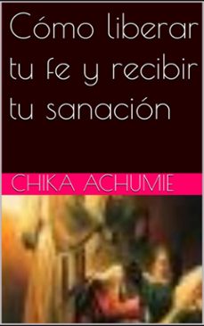 como liberar tu fe y recibir tu sanacion (ebook)-chika achumie-9789295092976