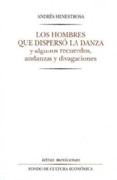 los hombres que disperso la danza: y algunos recuerdos, andanzas y divagaciones-9789681637576