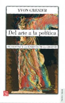 del arte a la politica: octavio paz y la busqueda de la libertad-yvon grenier-9789681672676