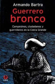 guerrero bronco: campesinos, ciudadanos y guerrilleros en la cost a grande-armando bartra-9789684114876