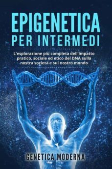 epigenetica per intermedi. l'esplorazione piu completa dell'impatto pratico, sociale ed etico del dna sulla nostra societa e sul nostro mondo (ebook)-9791221411676